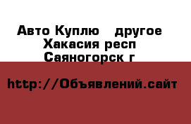 Авто Куплю - другое. Хакасия респ.,Саяногорск г.